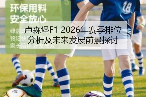 卢森堡F1 2026年赛季排位分析及未来发展前景探讨