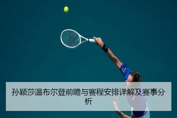 孙颖莎温布尔登前瞻与赛程安排详解及赛事分析